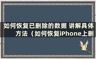 如何恢复已删除的数据 讲解具体方法（如何恢复iPhone上删除的数据）